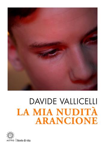 La mia nudità arancione - Davide Vallicelli - Libro Astro Edizioni 2024 | Libraccio.it