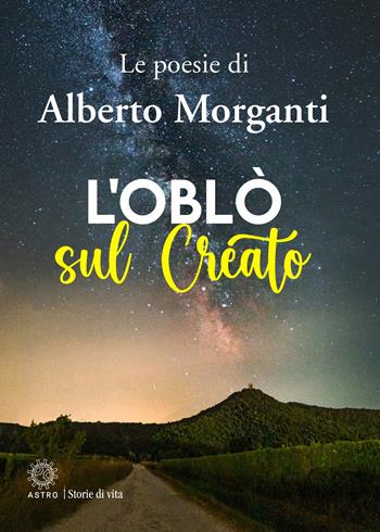 L'oblò sul creato - Alberto Morganti - Libro Astro Edizioni 2024, Storie di vita | Libraccio.it