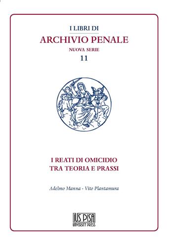 I reati di omicidio tra teoria e prassi - Adelmo Manna, Vito Plantamura - Libro IUS Pisa University Press 2021, I libri di archivio penale. Nuova serie | Libraccio.it