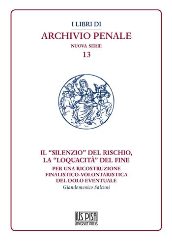 Il "silenzio" del rischio, la "loquacità" del fine. Per una ricostruzione finalistico-volontaristica del dolo eventuale - Giandomenico Salcuni - Libro IUS Pisa University Press 2021, I libri di archivio penale. Nuova serie | Libraccio.it