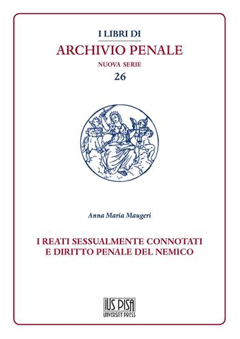 I reati sessualmente connotati e diritto penale del nemico - Anna Maria Maugeri - Libro IUS Pisa University Press 2021, I libri di archivio penale. Nuova serie | Libraccio.it