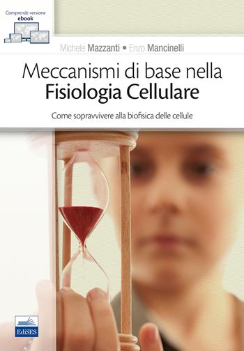 Meccanismi di base nella fisiologia cellulare. Come sopravvivere alla biofisica delle cellule - Michele Mazzanti, Enzo Mancinelli - Libro Edises 2019 | Libraccio.it