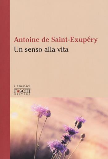 Un senso alla vita - Antoine de Saint-Exupéry - Libro Foschi (Santarcangelo) 2018, I classici | Libraccio.it