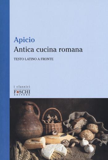 Antica cucina romana. Testo latino a fronte - Marco Apicio - Libro Foschi (Santarcangelo) 2018, I classici | Libraccio.it