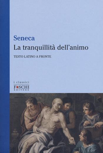 La tranquillità dell'animo. Testo latino a fronte - Lucio Anneo Seneca - Libro Foschi (Santarcangelo) 2018, I classici | Libraccio.it