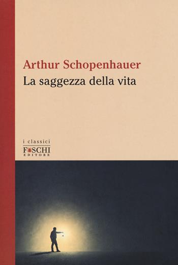 La saggezza della vita - Arthur Schopenhauer - Libro Foschi (Santarcangelo) 2018, I classici | Libraccio.it