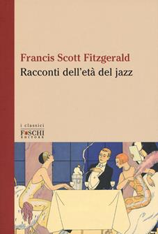 Racconti dell'età del jazz - Francis Scott Fitzgerald - Libro Foschi (Santarcangelo) 2019, I classici | Libraccio.it