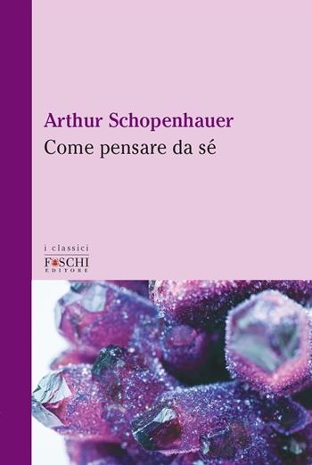 Come pensare da sé - Arthur Schopenhauer - Libro Foschi (Santarcangelo) 2021, I classici | Libraccio.it