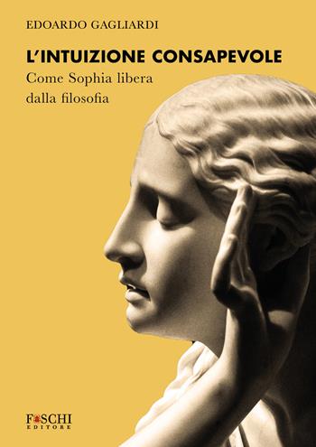L'intuizione consapevole. Come Sophia libera dalla filosofia - Edoardo Gagliardi - Libro Foschi (Santarcangelo) 2024 | Libraccio.it