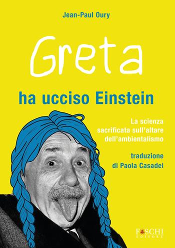 Greta ha ucciso Einstein. La scienza sacrificata sull'altare dell'ambientalismo - Jean-Paul Oury - Libro Foschi (Santarcangelo) 2024, I saggi | Libraccio.it