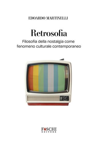 Retrosofia. Filosofia della nostalgia come fenomeno culturale contemporaneo - Edoardo Martinelli - Libro Foschi (Santarcangelo) 2026, Filosofia | Libraccio.it