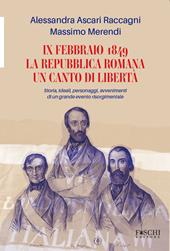 IX febbraio 1849. La repubblica romana. Un canto di libertà. Storia, ideali, personaggi, avvenimenti di un grande evento risorgimentale