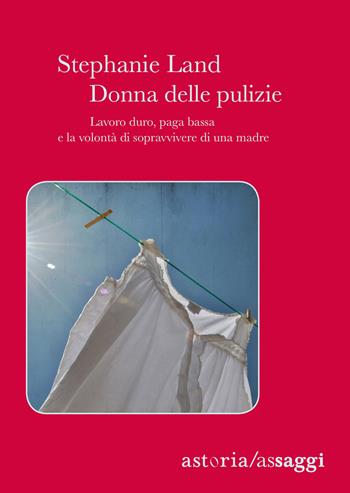 Donna delle pulizie. Lavoro duro, paga bassa e la volontà di sopravvivere di una madre - Stephanie Land - Libro Astoria 2019, Assaggi | Libraccio.it