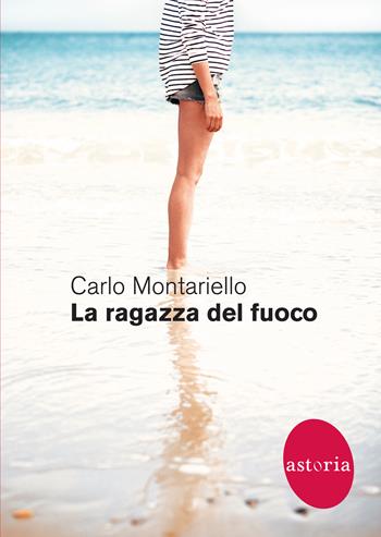 La ragazza del fuoco - Carlo Montariello - Libro Astoria 2020, Contemporanea | Libraccio.it
