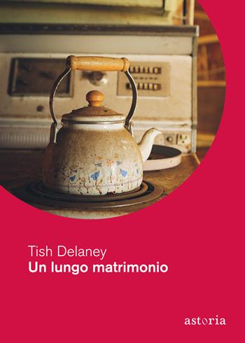 Un lungo matrimonio - Tish Delaney - Libro Astoria 2021, Contemporanea | Libraccio.it
