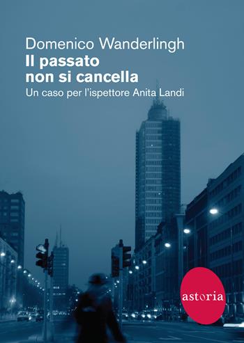 Il passato non si cancella. Un caso per l'ispettrice Anita Landi - Domenico Wanderlingh - Libro Astoria 2021, Contemporanea | Libraccio.it