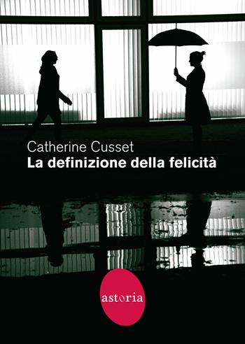 La definizione della felicità - Catherine Cusset - Libro Astoria 2022, Contemporanea | Libraccio.it