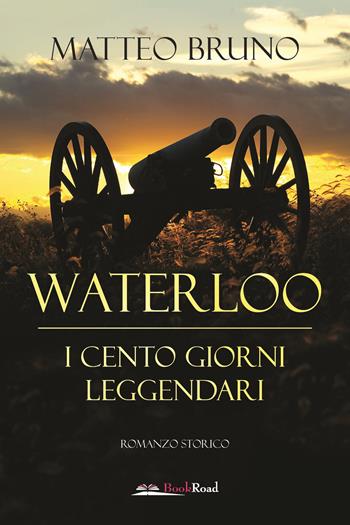 Waterloo. iI cento giorni leggendari - Matteo Bruno - Libro Bookroad 2019 | Libraccio.it