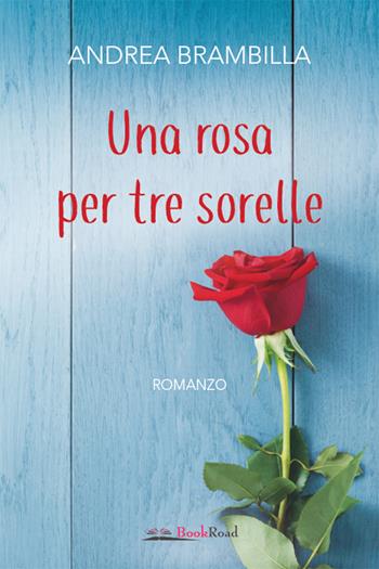 Una rosa per tre sorelle - Andrea Brambilla - Libro Bookroad 2020 | Libraccio.it