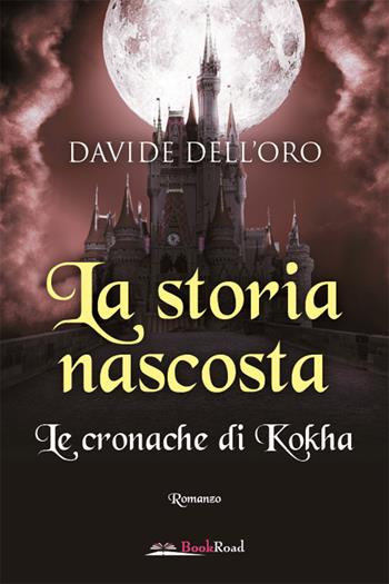 La storia nascosta. Le cronache di Kokha - Davide Dell'Oro - Libro Bookroad 2022 | Libraccio.it