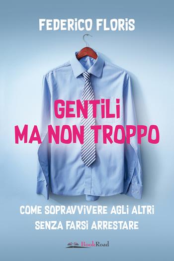 Gentili ma non troppo. Come sopravvivere agli altri senza farsi arrestare - Federico Floris - Libro Bookroad 2022 | Libraccio.it