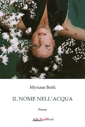 Il nome nell'acqua - Myriam Boffi - Libro Bookroad 2022 | Libraccio.it
