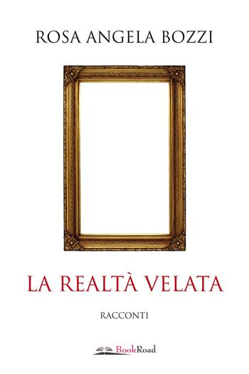 La realtà velata - Rosa Angela Bozzi - Libro Bookroad 2022 | Libraccio.it