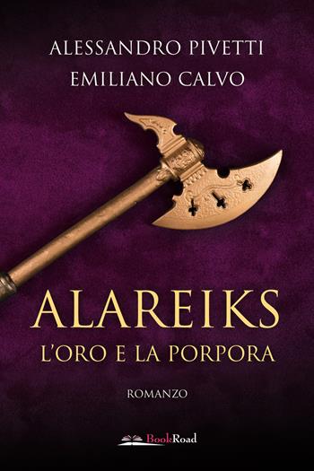 Alareiks. L'oro e la porpora - Alessandro Pivetti, Emiliano Calvo - Libro Bookroad 2023 | Libraccio.it