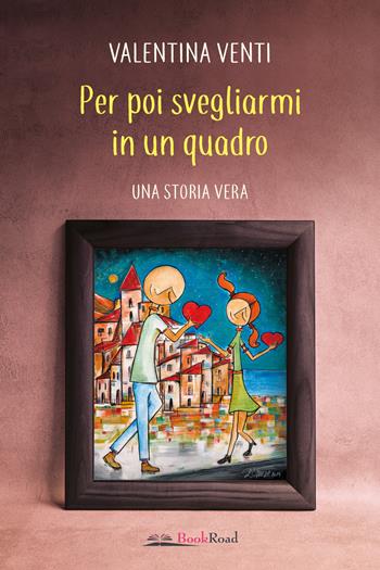 Per poi svegliarmi in un quadro - Valentina Venti - Libro Bookroad 2024 | Libraccio.it
