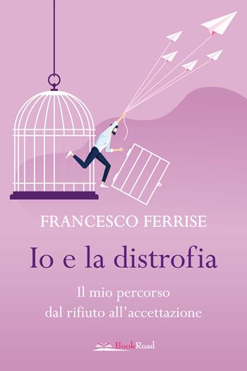Io e la distrofia. Il mio percorso dal rifiuto all'accettazione - Francesco Ferrise - Libro Bookroad 2024 | Libraccio.it