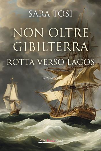Non oltre Gibilterra. Rotta verso Lagos - Sara Tosi - Libro Bookroad 2025 | Libraccio.it