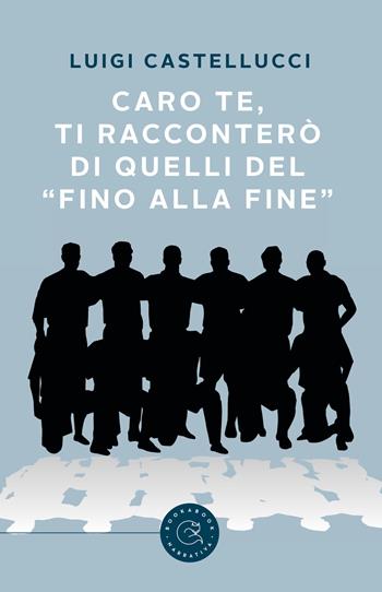 Caro te, ti racconterò di quelli del «fino alla fine» - Luigi Castellucci - Libro bookabook 2020 | Libraccio.it