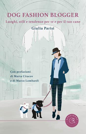 Dog fashion blogger. Luoghi, stili e tendenze per te e per il tuo cane - Giulia Parisi - Libro bookabook 2023 | Libraccio.it