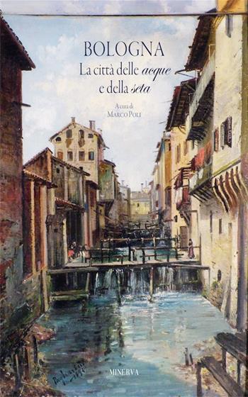 Bologna. La città delle acque e della seta. Nuova ediz. - Marco Poli - Libro Minerva Edizioni (Bologna) 2018 | Libraccio.it