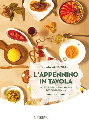 L' Appennino in tavola. Ricette della tradizione tosco-emiliana - Lucia Antonelli - Libro Minerva Edizioni (Bologna) 2018, Ritratti di gusto | Libraccio.it