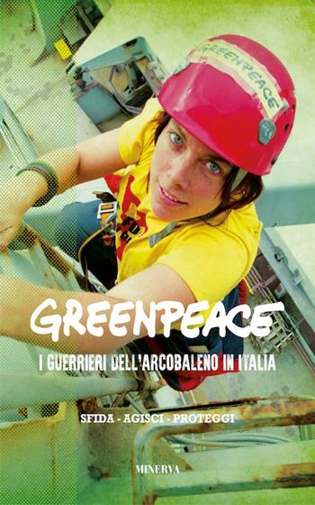 Greenpeace. I guerrieri dell'arcobaleno in Italia. Nuova ediz.  - Libro Minerva Edizioni (Bologna) 2018 | Libraccio.it