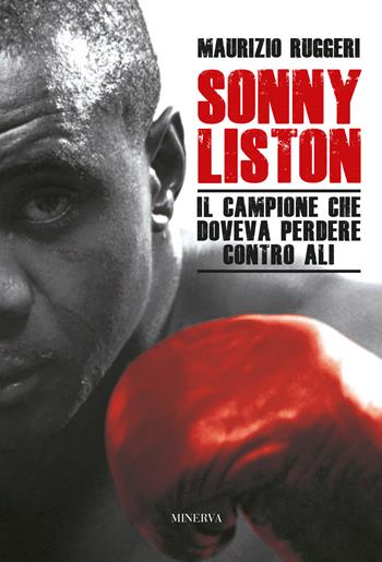 Sonny Liston. Il campione che doveva perdere contro Ali. Nuova ediz. - Maurizio Ruggeri - Libro Minerva Edizioni (Bologna) 2018, Ritratti | Libraccio.it