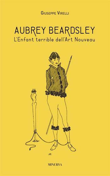 Aubrey Beardsley. L'enfant terrible dell'art nouveau. Ediz. illustrata - Giuseppe Virelli - Libro Minerva Edizioni (Bologna) 2018 | Libraccio.it
