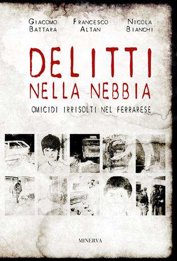 Delitti nella nebbia. Omicidi irrisolti nel ferrarese - Francesco Altan, Giacomo Battara, Nicola Bianchi - Libro Minerva Edizioni (Bologna) 2018, Profili criminali | Libraccio.it