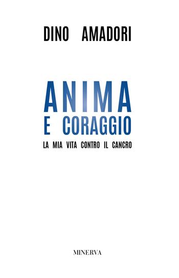 Anima e coraggio. La mia vita contro il cancro - Dino Amadori - Libro Minerva Edizioni (Bologna) 2018 | Libraccio.it