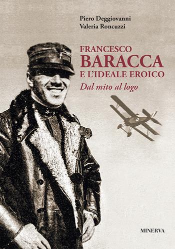 Francesco Baracca e l'ideale eroico. Dal mito al logo - Valeria Roncuzzi, Piero Deggiovanni - Libro Minerva Edizioni (Bologna) 2018 | Libraccio.it