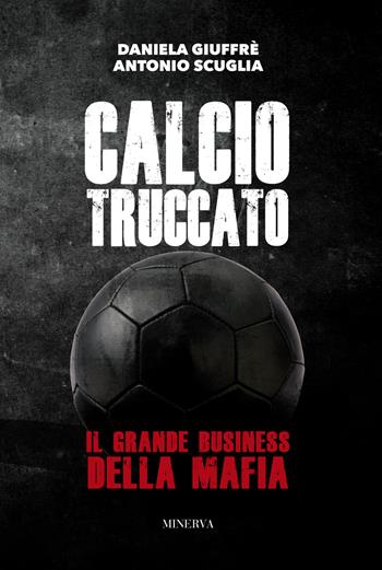 Calcio truccato. Il grande business della mafia - Daniela Giuffrè, Antonio Scuglia - Libro Minerva Edizioni (Bologna) 2018 | Libraccio.it