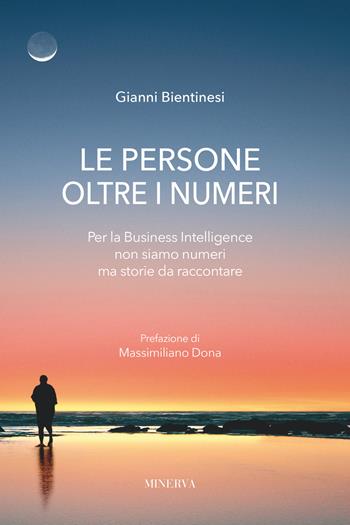 Le persone oltre i numeri. Per la Business Intelligence non siamo numeri ma storie da raccontare - Gianni Bientinesi - Libro Minerva Edizioni (Bologna) 2018 | Libraccio.it