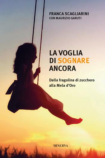 La voglia di sognare ancora. Dalla fragolina di zucchero alla Mela d'Oro - Franca Scagliarini, Maurizio Garuti - Libro Minerva Edizioni (Bologna) 2018, Ritratti | Libraccio.it