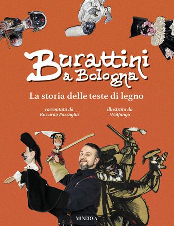 Burattini a Bologna. La storia delle teste di legno. Ediz. a colori - Riccardo Pazzaglia - Libro Minerva Edizioni (Bologna) 2018 | Libraccio.it