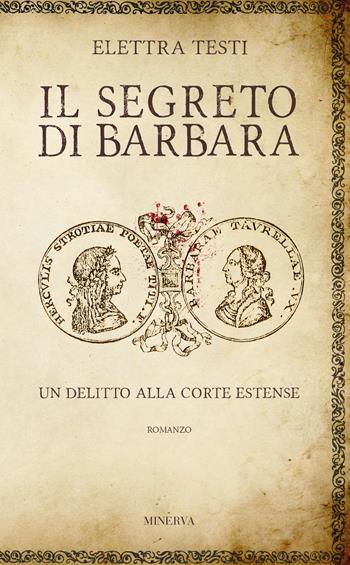 Il segreto di Barbara. Un delitto alla corte estense - Elettra Testi - Libro Minerva Edizioni (Bologna) 2019 | Libraccio.it