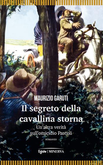 Il segreto della cavallina storna. Un'altra verità sull'omicidio Pascoli - Maurizio Garuti - Libro Minerva Edizioni (Bologna) 2019, Narrativa Minerva | Libraccio.it