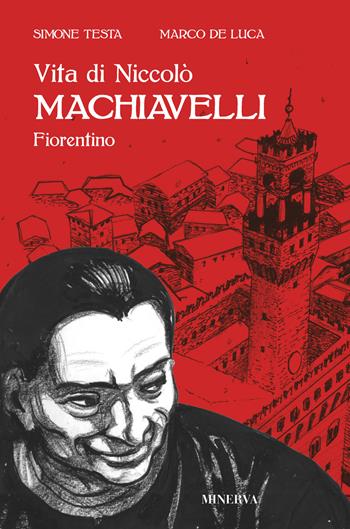 Vita di Niccolò Machiavelli fiorentino - Marco De Luca, Simone Testa - Libro Minerva Edizioni (Bologna) 2019 | Libraccio.it