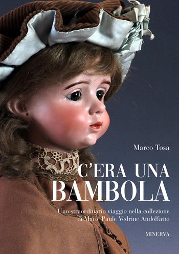 C'era una bambola. Uno straordinario viaggio nella collezione di Marie Paule Vedrine Andolfatto. Ediz. italiana e inglese - Marco Tosa - Libro Minerva Edizioni (Bologna) 2019 | Libraccio.it