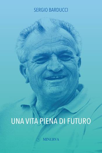 Una vita piena di futuro - Sergio Barducci - Libro Minerva Edizioni (Bologna) 2019, Ritratti | Libraccio.it